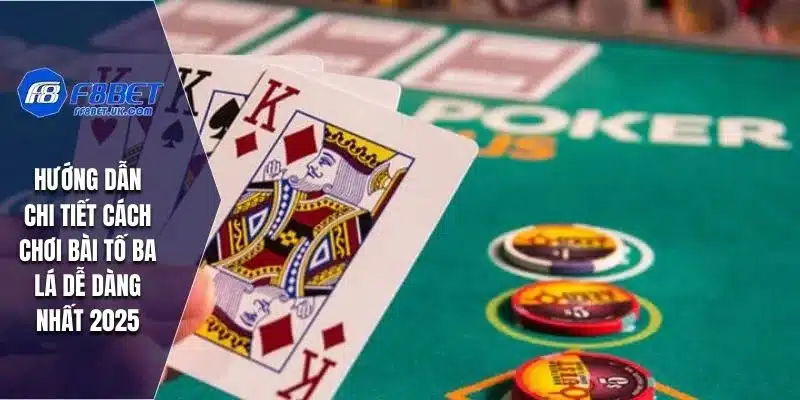Hướng dẫn chi tiết cách chơi bài tố ba lá dễ dàng nhất 2025