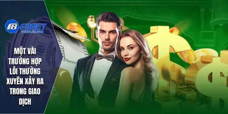 Một vài trường hợp lỗi thường xuyên xảy ra trong giao dịch